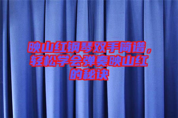 映山紅鋼琴雙手簡(jiǎn)譜，輕松學(xué)會(huì)彈奏映山紅的秘訣