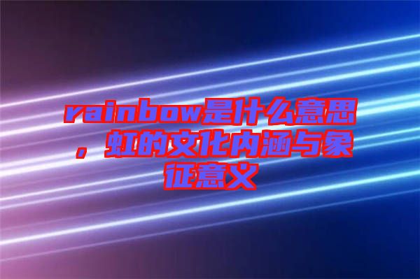 rainbow是什么意思，虹的文化內(nèi)涵與象征意義