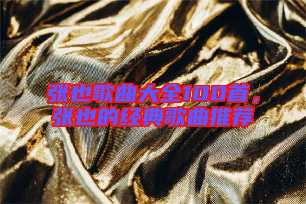 張也歌曲大全100首，張也的經(jīng)典歌曲推薦