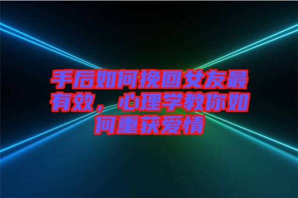 手后如何挽回女友最有效，心理學(xué)教你如何重獲愛情