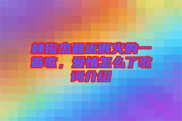 林俊杰最近很火的一首歌，愛(ài)情怎么了歌詞介紹
