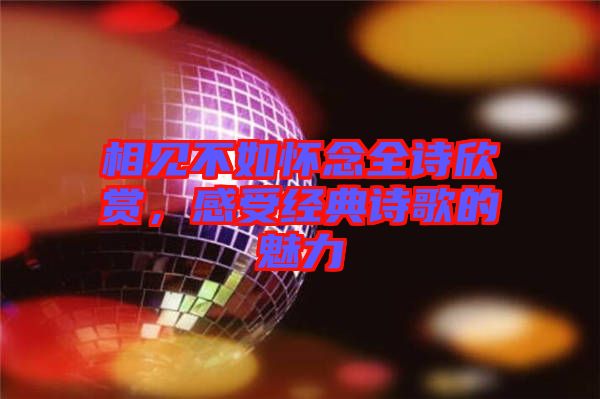 相見不如懷念全詩欣賞，感受經(jīng)典詩歌的魅力
