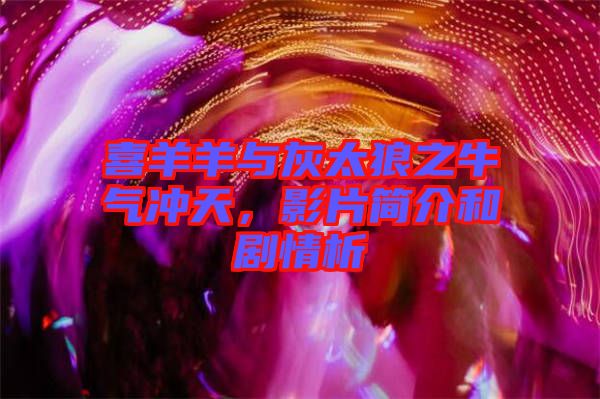 喜羊羊與灰太狼之牛氣沖天，影片簡(jiǎn)介和劇情析
