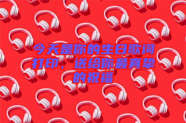 今天是你的生日歌詞打印，送給你最真摯的祝福
