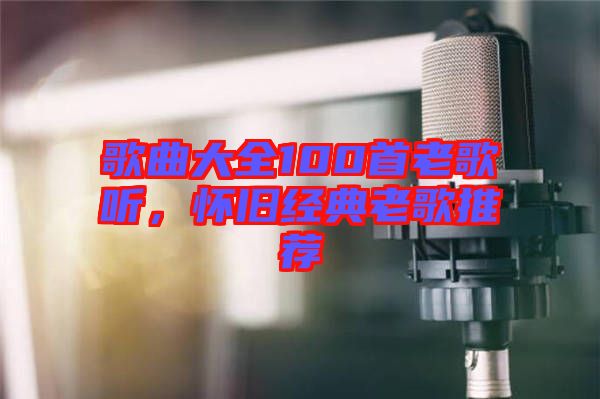 歌曲大全100首老歌聽，懷舊經(jīng)典老歌推薦