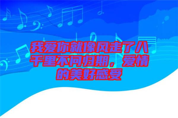 我愛你就像風(fēng)走了八千里不問歸期，愛情的美好感受