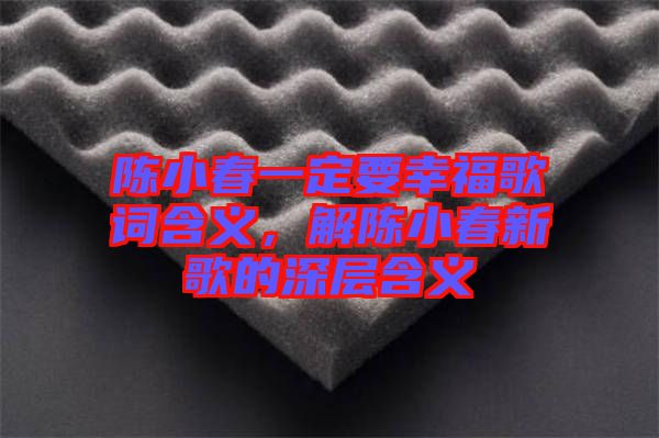 陳小春一定要幸福歌詞含義，解陳小春新歌的深層含義