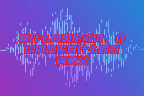 算什么周杰倫歌詞，介紹周杰倫算什么的歌詞意義