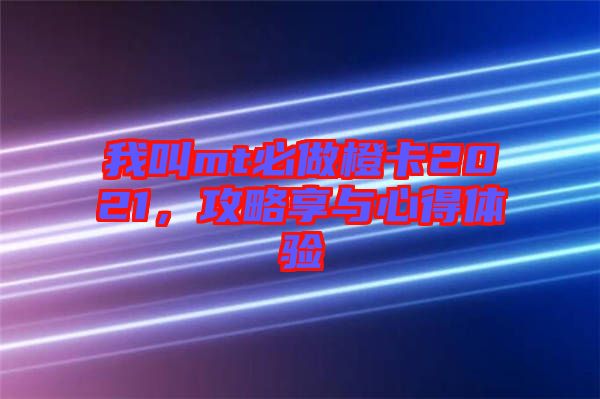 我叫mt必做橙卡2021，攻略享與心得體驗