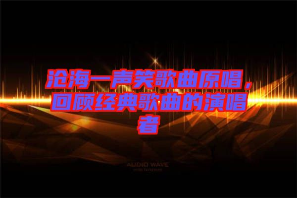 滄海一聲笑歌曲原唱，回顧經(jīng)典歌曲的演唱者
