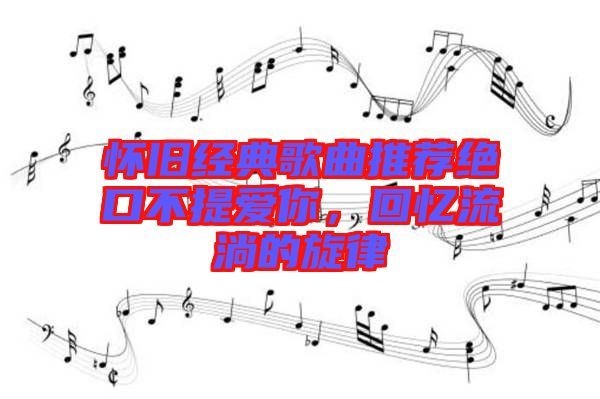 懷舊經(jīng)典歌曲推薦絕口不提愛你，回憶流淌的旋律