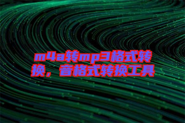 m4a轉(zhuǎn)mp3格式轉(zhuǎn)換，音格式轉(zhuǎn)換工具