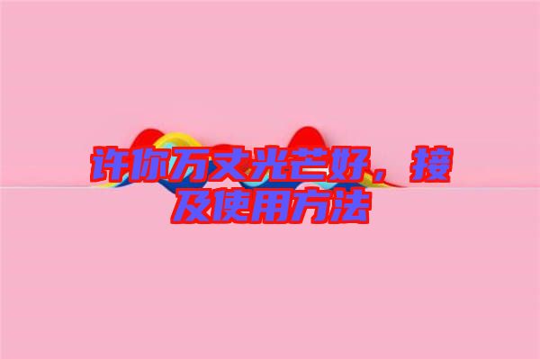 許你萬丈光芒好，接及使用方法