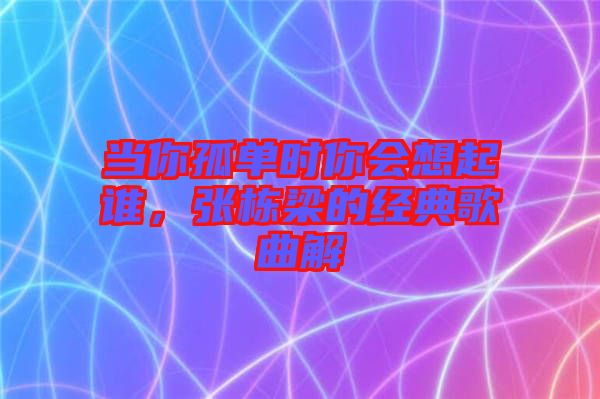 當(dāng)你孤單時你會想起誰，張棟梁的經(jīng)典歌曲解