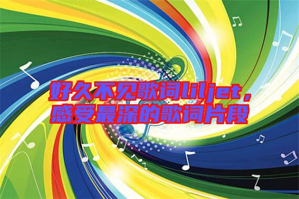 好久不見歌詞liljet，感受最深的歌詞片段