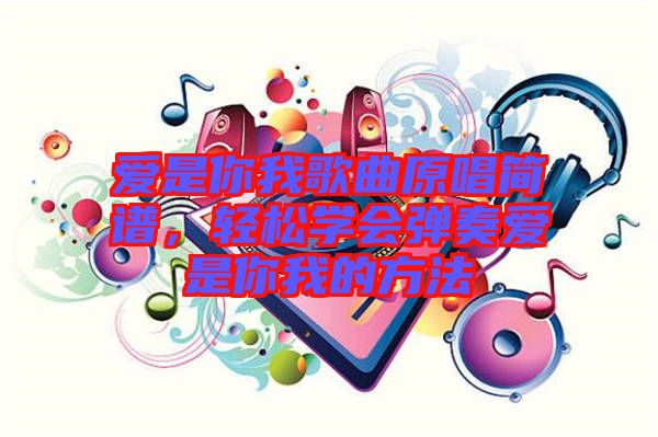 愛(ài)是你我歌曲原唱簡(jiǎn)譜，輕松學(xué)會(huì)彈奏愛(ài)是你我的方法
