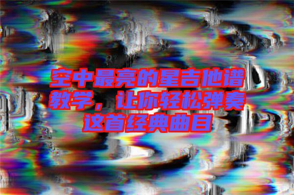 空中最亮的星吉他譜教學，讓你輕松彈奏這首經(jīng)典曲目