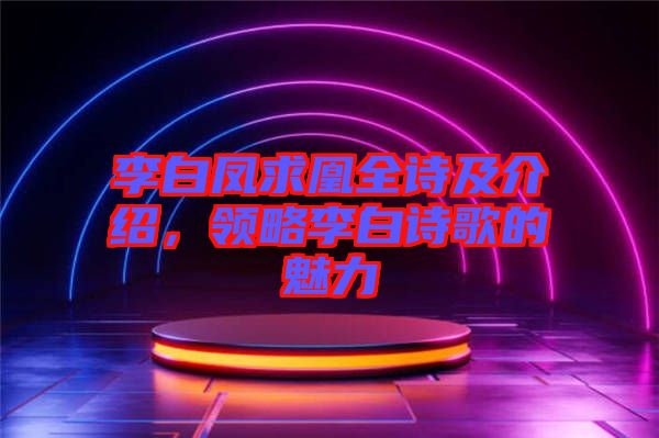 李白鳳求凰全詩及介紹，領(lǐng)略李白詩歌的魅力