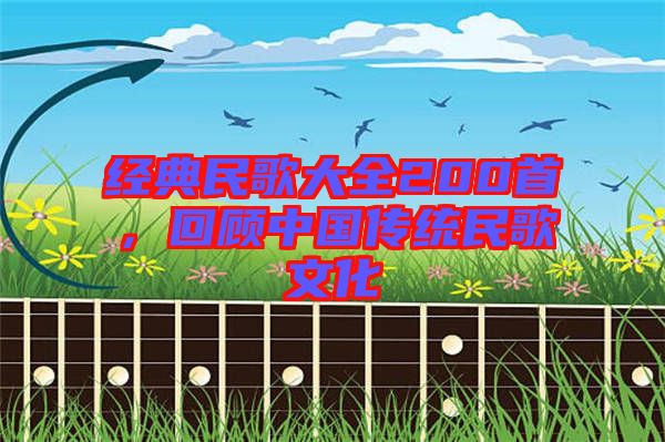 經(jīng)典民歌大全200首，回顧中國(guó)傳統(tǒng)民歌文化
