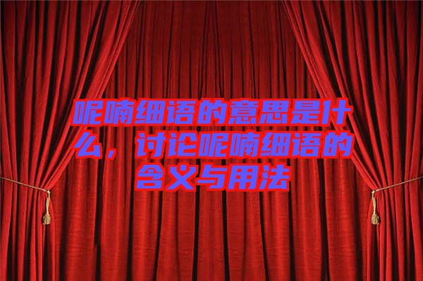 呢喃細(xì)語的意思是什么，討論呢喃細(xì)語的含義與用法