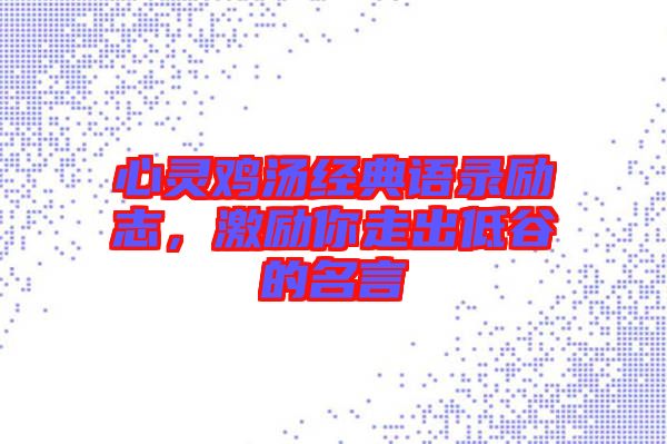 心靈雞湯經(jīng)典語(yǔ)錄勵(lì)志，激勵(lì)你走出低谷的名言
