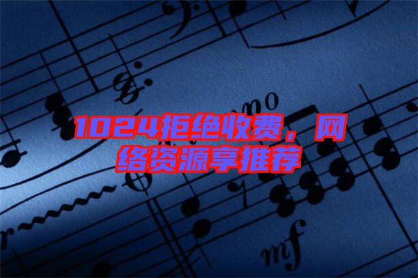 1024拒絕收費，網(wǎng)絡資源享推薦