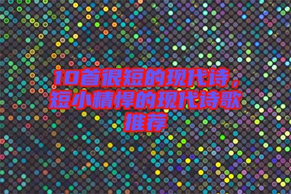 10首很短的現(xiàn)代詩，短小精悍的現(xiàn)代詩歌推薦