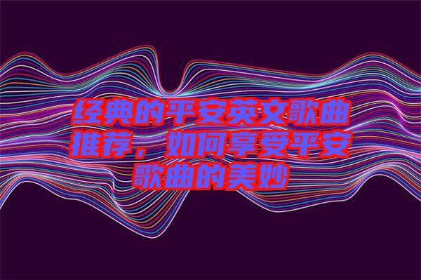 經(jīng)典的平安英文歌曲推薦，如何享受平安歌曲的美妙
