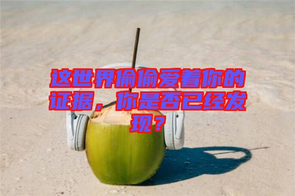 這世界偷偷愛著你的證據(jù)，你是否已經發(fā)現(xiàn)？