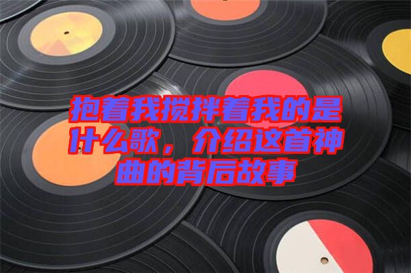 抱著我攪拌著我的是什么歌，介紹這首神曲的背后故事