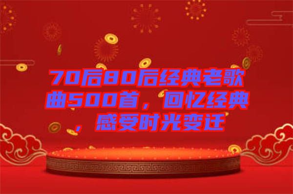 70后80后經(jīng)典老歌曲500首，回憶經(jīng)典，感受時(shí)光變遷