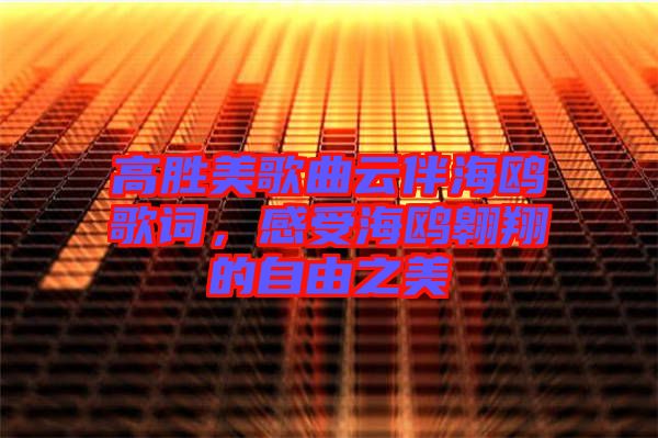 高勝美歌曲云伴海鷗歌詞，感受海鷗翱翔的自由之美