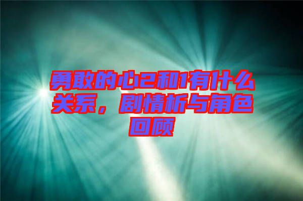 勇敢的心2和1有什么關系，劇情析與角色回顧