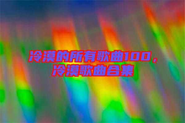 冷漠的所有歌曲100，冷漠歌曲合集