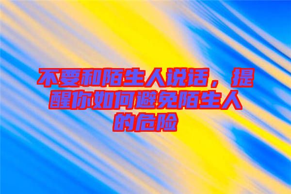 不要和陌生人說話，提醒你如何避免陌生人的危險(xiǎn)