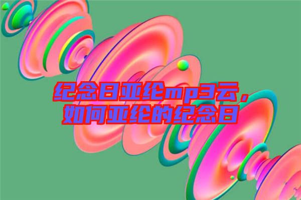 紀(jì)念日亞綸mp3云，如何亞綸的紀(jì)念日