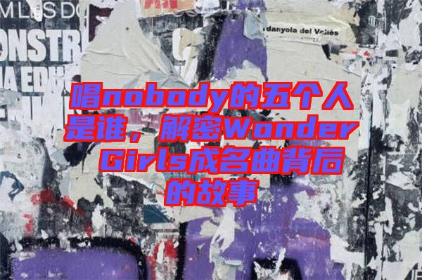 唱nobody的五個人是誰，解密Wonder Girls成名曲背后的故事