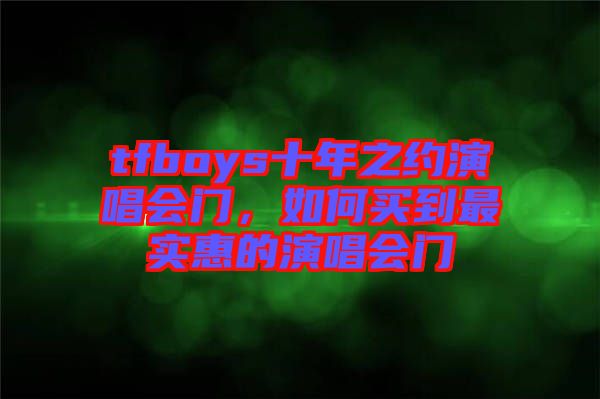 tfboys十年之約演唱會門，如何買到最實惠的演唱會門