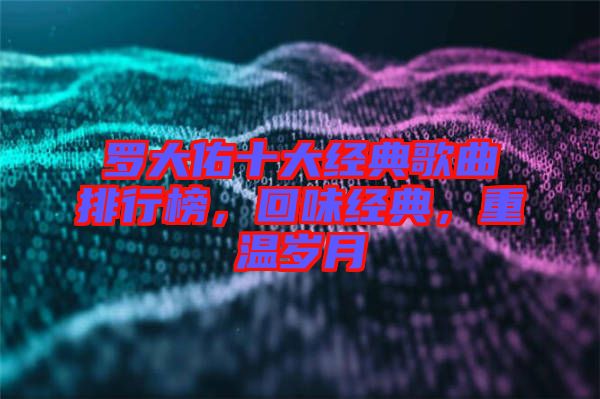 羅大佑十大經(jīng)典歌曲排行榜，回味經(jīng)典，重溫歲月