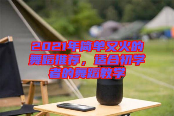 2021年簡單又火的舞蹈推薦，適合初學者的舞蹈教學