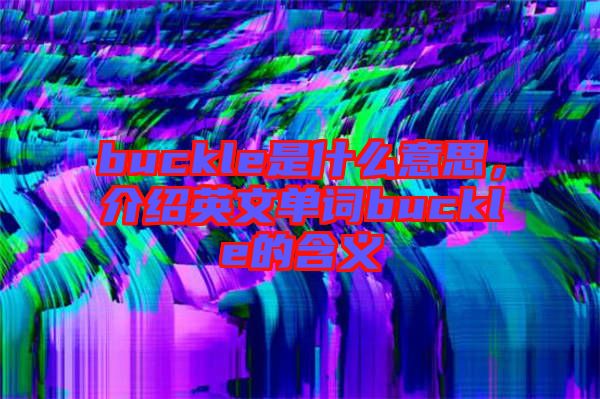 buckle是什么意思，介紹英文單詞buckle的含義