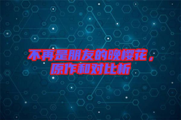 不再是朋友的晚櫻花，原作和對(duì)比析