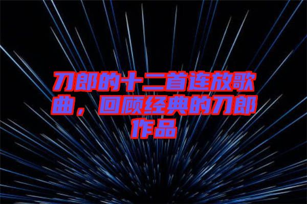 刀郎的十二首連放歌曲，回顧經(jīng)典的刀郎作品