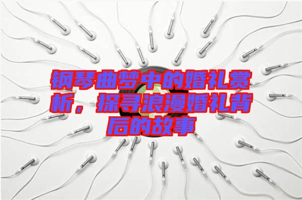 鋼琴曲夢(mèng)中的婚禮賞析，探尋浪漫婚禮背后的故事