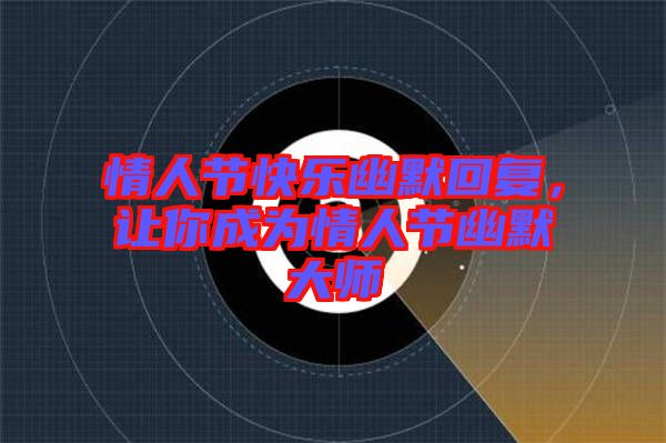 情人節(jié)快樂幽默回復，讓你成為情人節(jié)幽默大師