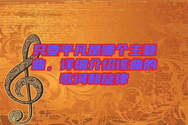 只要平凡是哪個(gè)主題曲，詳細(xì)介紹該曲的歌詞和旋律