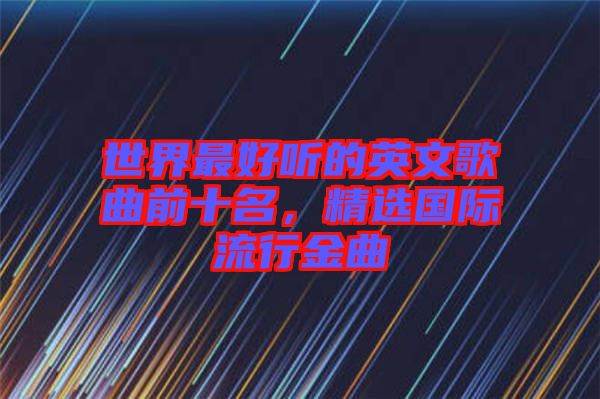 世界最好聽的英文歌曲前十名，精選國際流行金曲