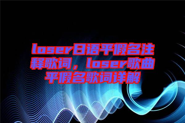 loser日語(yǔ)平假名注釋歌詞，loser歌曲平假名歌詞詳解
