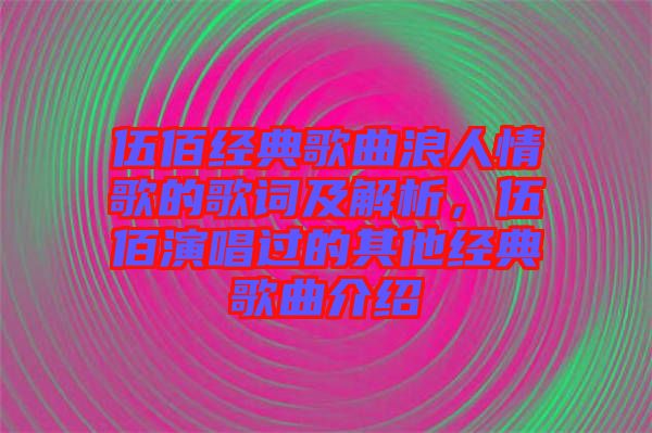 伍佰經(jīng)典歌曲浪人情歌的歌詞及解析，伍佰演唱過的其他經(jīng)典歌曲介紹