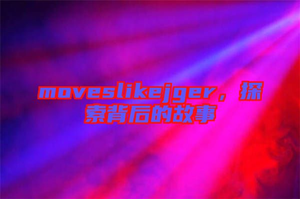 moveslikejger，探索背后的故事